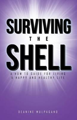 Surviving the Shell: A how to guide for living a happy and healthy life - Deanine Mulpagano - cover