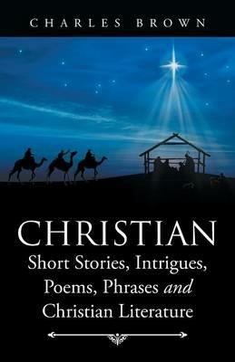 Christian Short Stories, Intrigues, Poems, Phrases and Christian Literature - Charles Brown - cover
