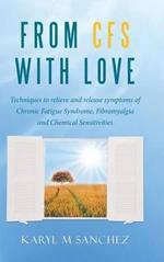 From CFS with Love: Techniques to relieve and release symptoms of Chronic Fatigue Syndrome, Fibromyalgia and Chemical Sensitivities
