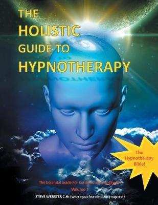 The Holistic Guide to Hypnotherapy: The Essential Guide for Consciousness Engineers Volume 1 - Steve Webster C Ht - cover