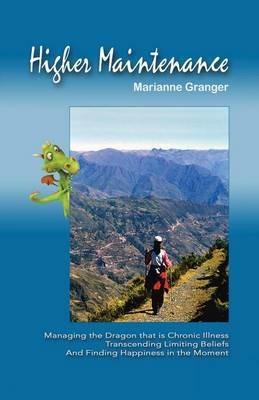 Higher Maintenance: Managing the Dragon that is Chronic Illness Transcending Limiting Beliefs And Finding Happiness in the Moment - Marianne Granger - cover