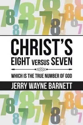 Christ's Eight Versus Seven: Which Is the True Number of God - Jerry Wayne Barnett - cover