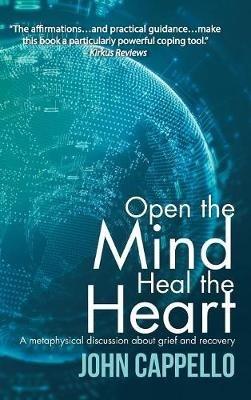 Open the Mind Heal the Heart: A Metaphysical Discussion About Grief and Recovery - John Cappello - cover