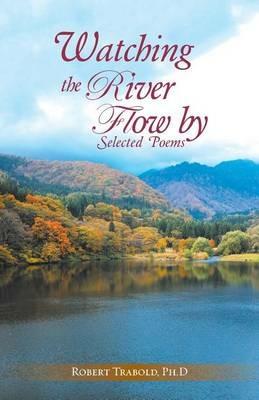 Watching The River Flow By: Selected Poems - Ph D Robert Trabold - cover