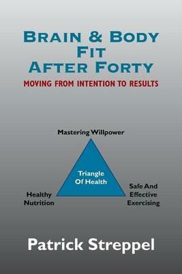 Brain & Body Fit After Forty: Moving from Intention to Results - Patrick Streppel - cover