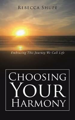 Choosing Your Harmony: Embracing This Journey We Call Life - Rebecca Shupe - cover
