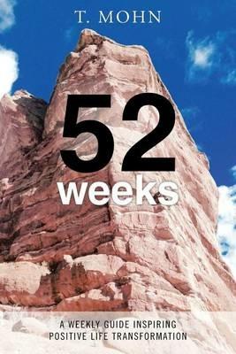52 Weeks: A Weekly Guide Inspiring Positive Life Transformation - T Mohn - cover
