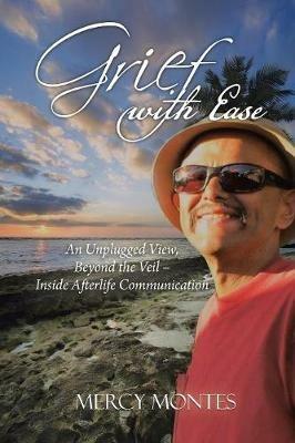 Grief with Ease: An Unplugged View, Beyond the Veil - Inside Afterlife Communication - Mercy Montes - cover
