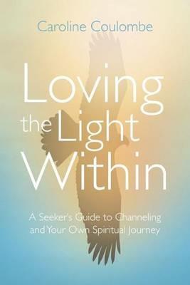 Loving the Light Within: A Seeker's Guide to Channeling and Your Own Spiritual Journey - Caroline Coulombe - cover