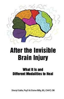 After the Invisible Brain Injury: What It Is and Different Modalities to Heal - Sheryl Gallo Psyd,Elaine Billy Bs Chht Ob - cover