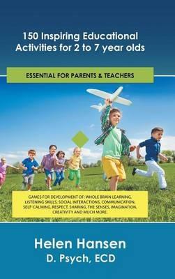 150 Inspiring Educational Activities for 2 to 7 year olds: Games for development of: whole brain learning, listening skills, social interactions, communication, self-calming, respect, sharing, the senses, imagination, creativity and much more. - Ecd Helen Hansen D Psych - cover