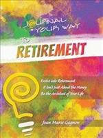Journal Your Way to Retirement: Evolve into Retirement It Isn't About the Money Be the Architect of Your Life - Joan Marie Gagnon - cover