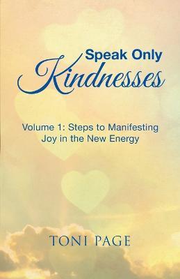 Speak Only Kindnesses: Steps to Manifesting Joy in the New Energy - Toni Page - cover