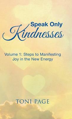 Speak Only Kindnesses: Steps to Manifesting Joy in the New Energy - Toni Page - cover