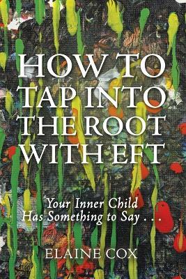 How to Tap into the Root with EFT: Your Inner Child Has Something to Say . . . - Elaine Cox - cover