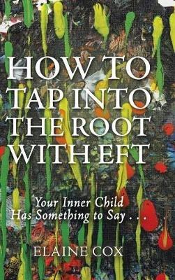 How to Tap into the Root with EFT: Your Inner Child Has Something to Say . . . - Elaine Cox - cover