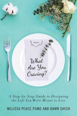 What Are You Craving?: A Step-by-Step Guide to Designing the Life You Were Meant To Live. - Melissa Peace Pumo,Dawn Sheek - cover