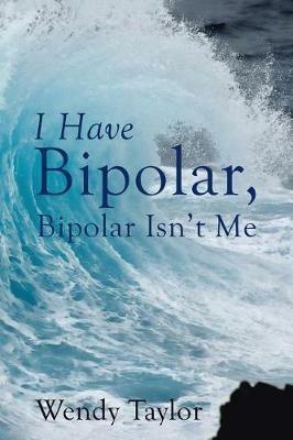 I Have Bipolar, Bipolar Isn't Me - Wendy Taylor - cover