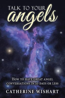 Talk to your angels: How to have great angel conversations in 30 days or less - Catherine Wishart - cover