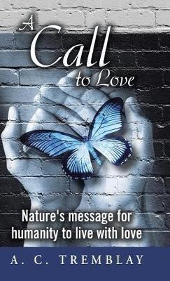 A Call to Love: Nature's message for humanity to live with love - A C Tremblay - cover