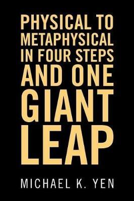 Physical to Metaphysical in Four Steps and One Giant Leap - Michael K Yen - cover