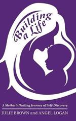 Building a Life: A Mother's Healing Journey of Self-Discovery