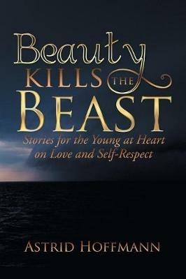 Beauty Kills the Beast: Stories for the Young at Heart on Love and Self-Respect - Astrid Hoffmann - cover