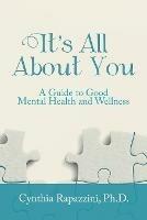 It's All About You: A Guide to Good Mental Health and Wellness - Cynthia Rapazzini - cover