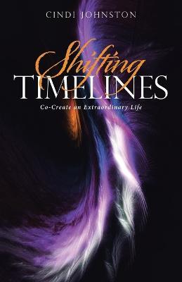 Shifting Timelines: Co-Create an Extraordinary Life - Cindi Johnston - cover