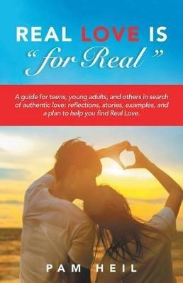 Real Love Is "for Real": A guide for teens, young adults, and others in search of authentic love: reflections, stories, examples, and a plan to help you find Real Love. - Pam Heil - cover