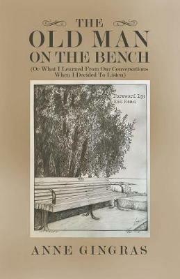 The Old Man on the Bench: (Or What I Learned from Our Conversations When I Decided to Listen) - Anne Gingras - cover