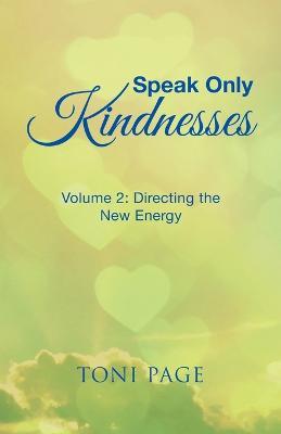 Speak Only Kindnesses: Volume 2: Directing the New Energy - Toni Page - cover