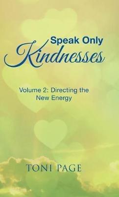 Speak Only Kindnesses: Volume 2: Directing the New Energy - Toni Page - cover