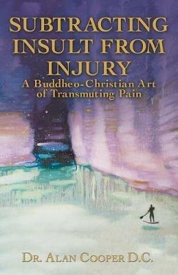 Subtracting Insult from Injury: A Buddheo-Christian Art of Transmuting Pain - Alan Cooper - cover