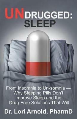 Undrugged: Sleep: From Insomnia to Un-Somnia -- Why Sleeping Pills Don'T Improve Sleep and the Drug-Free Solutions That Will - Arnold Pharmd - cover