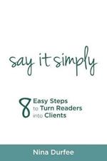 Say It Simply: 8 Easy Steps to Turn Readers Into Clients