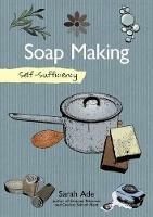 Self-Sufficiency: Soap Making with Natural Ingredients - Sarah Ade - cover