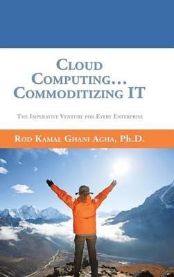 Cloud Computing... Commoditizing IT: The Imperative Venture For Every Enterprise - Rod Kamal Ghani Agha - cover