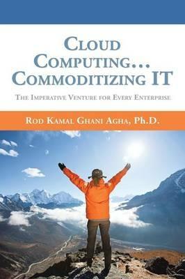 Cloud Computing... Commoditizing IT: The Imperative Venture For Every Enterprise - Rod Kamal Ghani Agha - cover