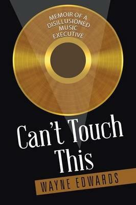 Can't Touch This: Memoir of a Disillusioned Music Executive - Wayne Edwards - cover