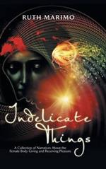 Indelicate Things: A Collection of Narratives About the Female Body Giving and Receiving Pleasure.