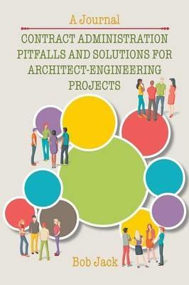 Contract Administration Pitfalls and Solutions for Architect-Engineering Projects: A Journal - Bob Jack - cover