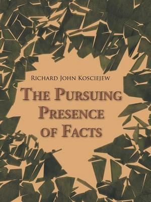 The Pursuing Presence of Facts - Richard John Kosciejew - cover