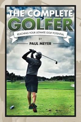 The Complete Golfer: Reaching Your Ultimate Golf Potential - Paul Meyer - cover