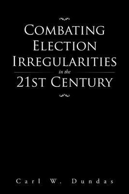 Combating Election Irregularities in the 21st Century - Carl W Dundas - cover