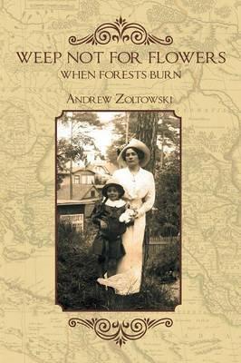 Weep Not for Flowers When Forests Burn - Andrew Zoltowski - cover