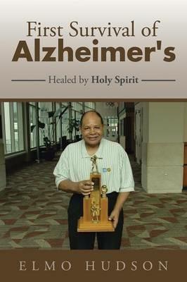 First Survival of Alzheimer's: Healed by Holy Spirit - Elmo Hudson - cover