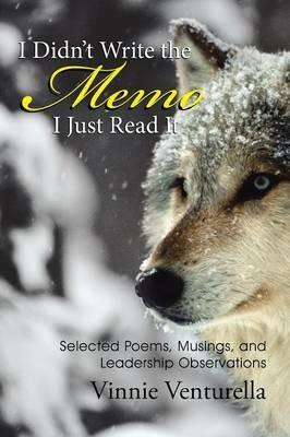 I Didn't Write the Memo I Just Read It: Selected Poems, Musings, and Leadership Observations - Vinnie Venturella - cover