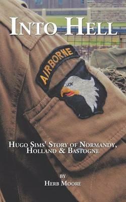 Into Hell: Hugo Sim's Story of Normandy, Holland & Bastogne - Herb Moore - cover