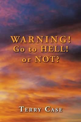 Warning! Go to Hell! or Not?: Be a DISCIPLE Making DISCIPLES! - Terry Case - cover